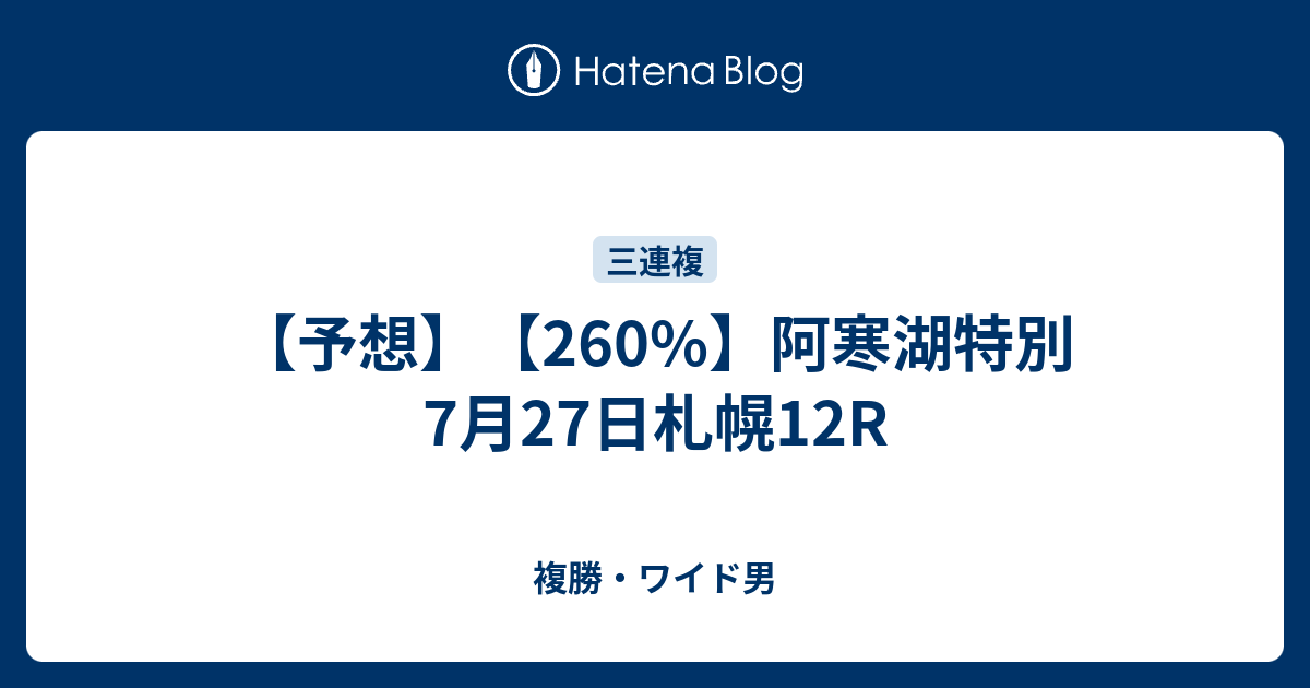 【予想】【260】阿寒湖特別 7月27日札幌12R 複勝・ワイド男