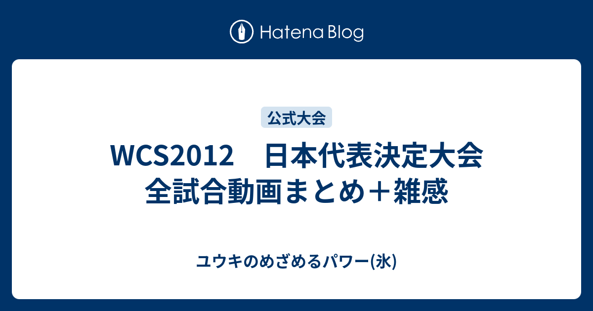 Wcs12 日本代表決定大会 全試合動画まとめ 雑感 ユウキのめざめるパワー 氷