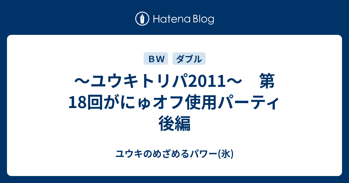 ユウキトリパ11 第18回がにゅオフ使用パーティ 後編 ユウキのめざめるパワー 氷