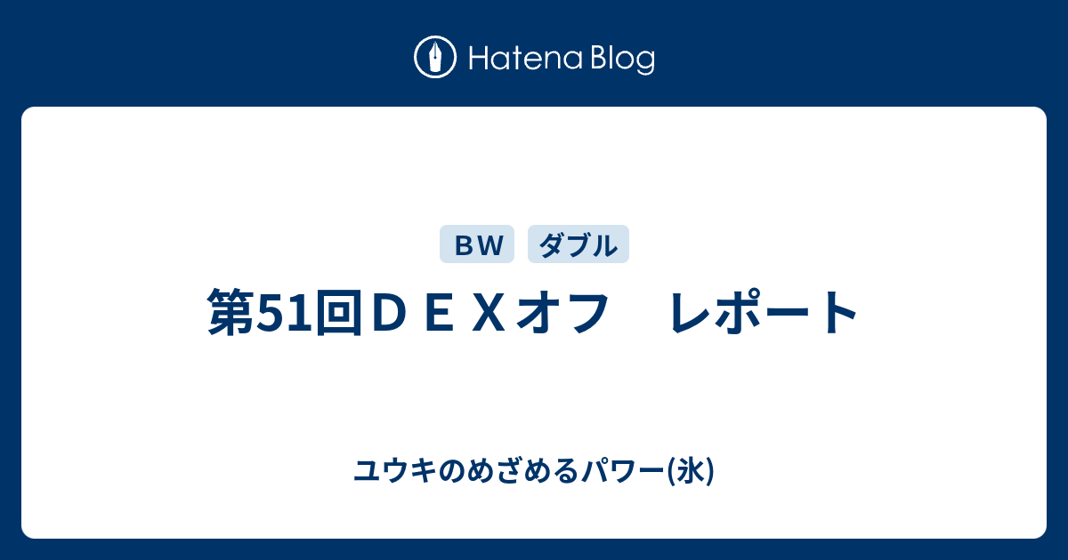 第51回ｄｅｘオフ レポート ユウキのめざめるパワー 氷