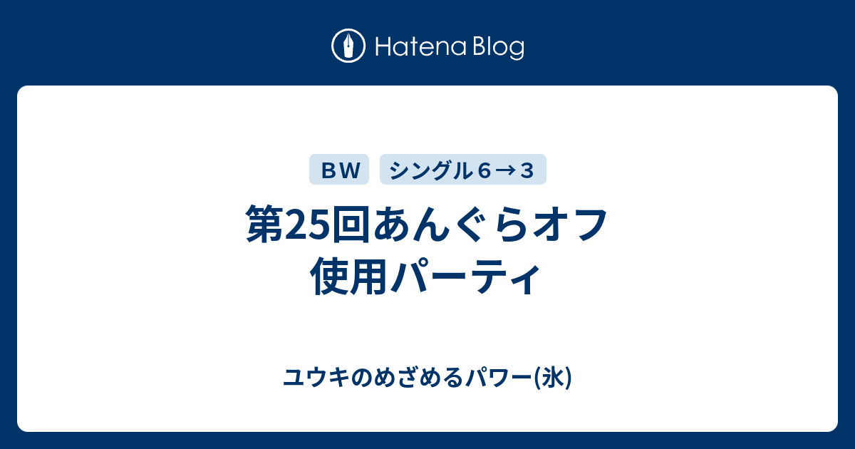 第25回あんぐらオフ 使用パーティ ユウキのめざめるパワー 氷