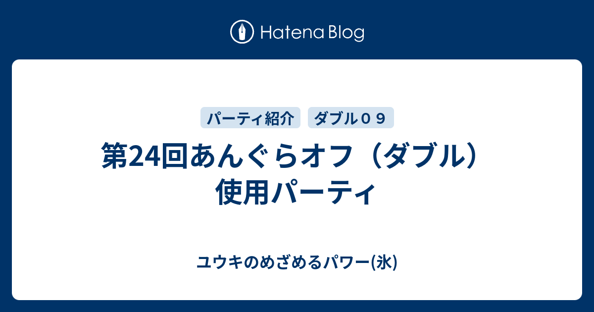 第24回あんぐらオフ ダブル 使用パーティ ユウキのめざめるパワー 氷