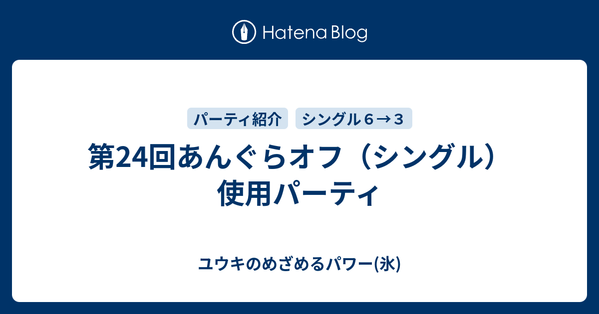 第24回あんぐらオフ シングル 使用パーティ ユウキのめざめるパワー 氷