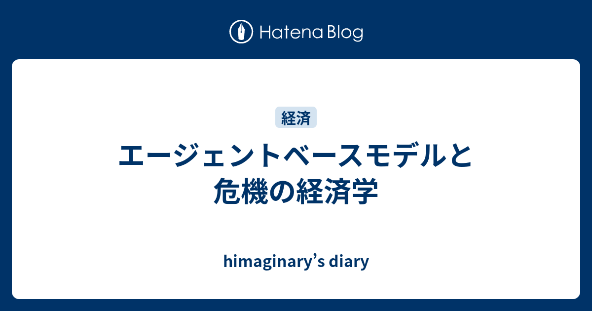himaginary’s diary  エージェントベースモデルと危機の経済学