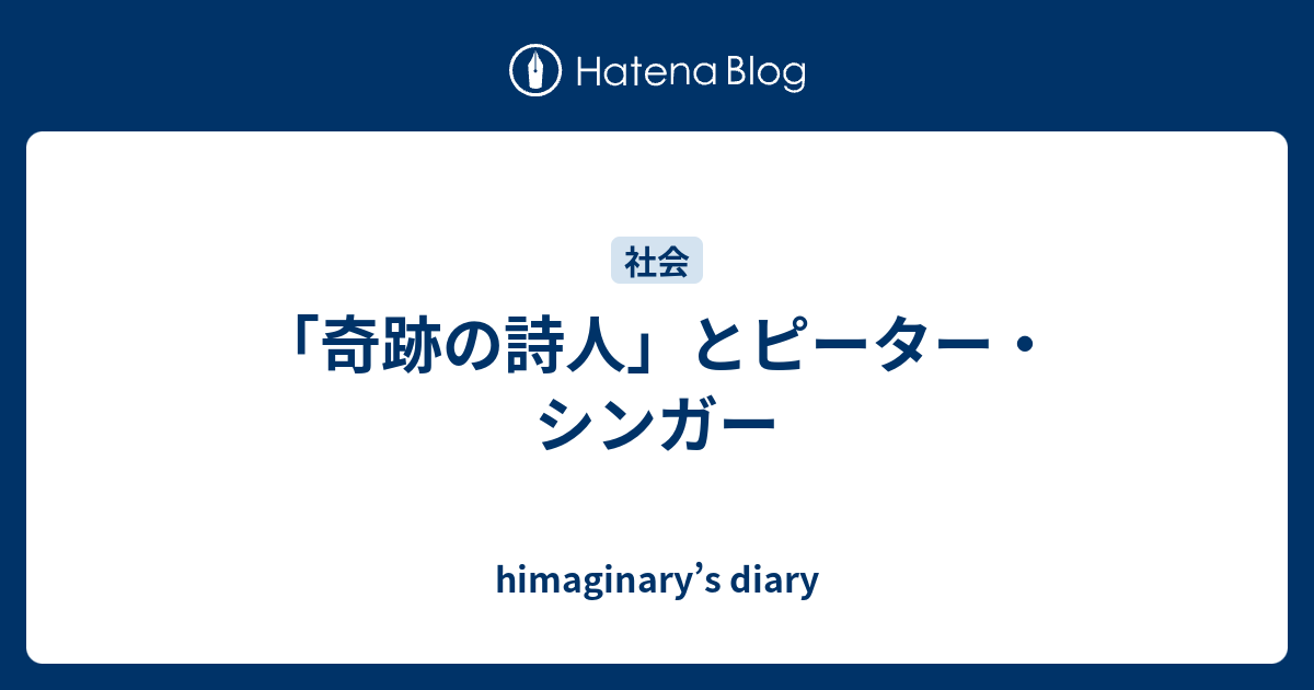 himaginary’s diary  「奇跡の詩人」とピーター・シンガー