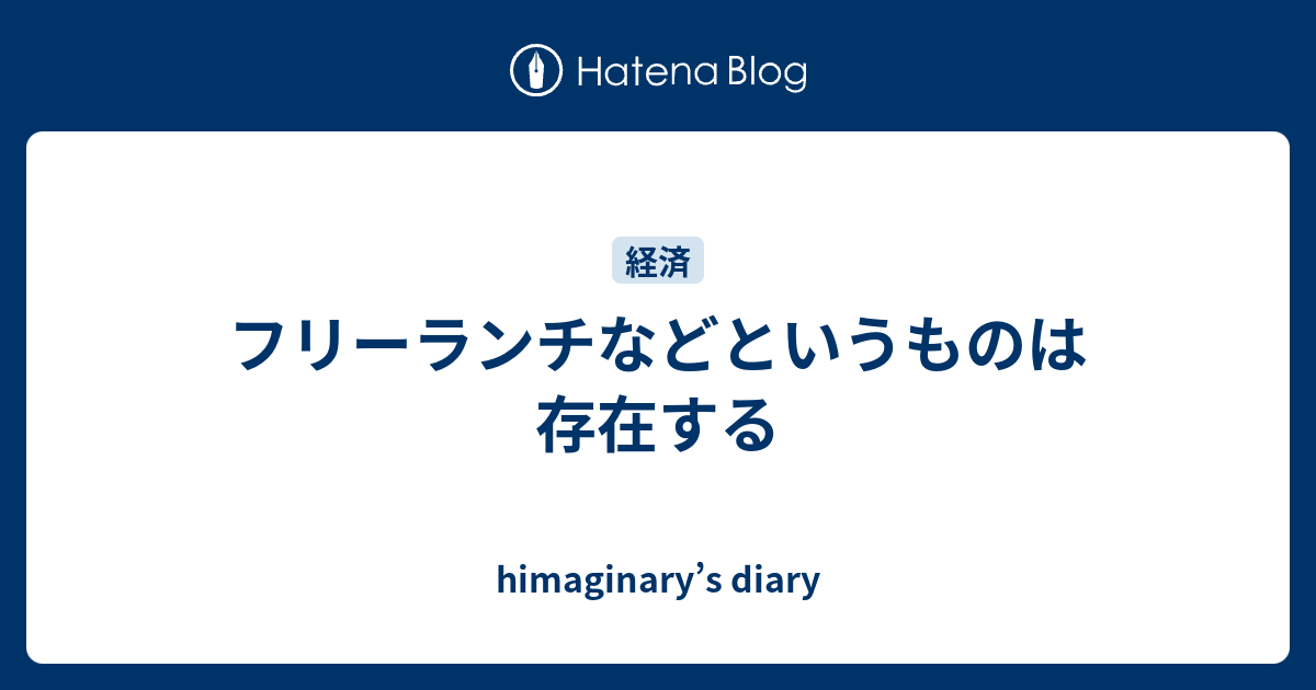 フリーランチなどというものは存在する Himaginary S Diary