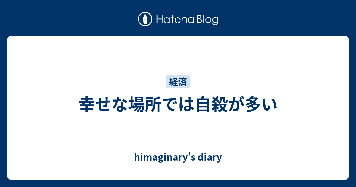 幸せな場所では自殺が多い Himaginary S Diary