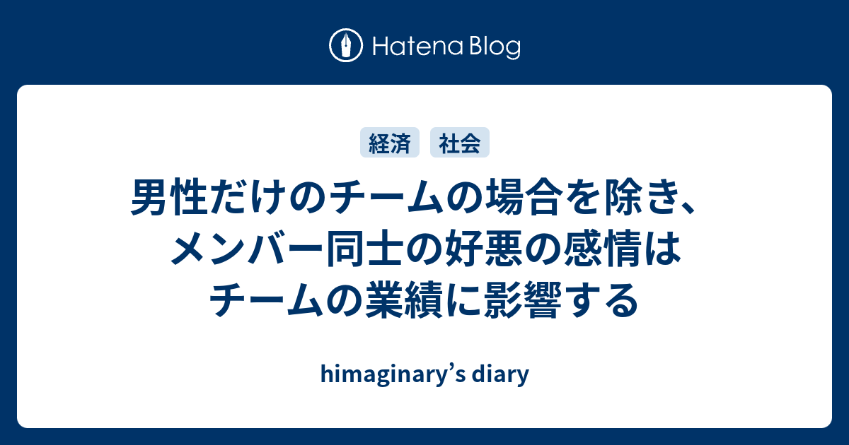 男性だけのチームの場合を除き メンバー同士の好悪の感情はチームの業績に影響する Himaginary S Diary