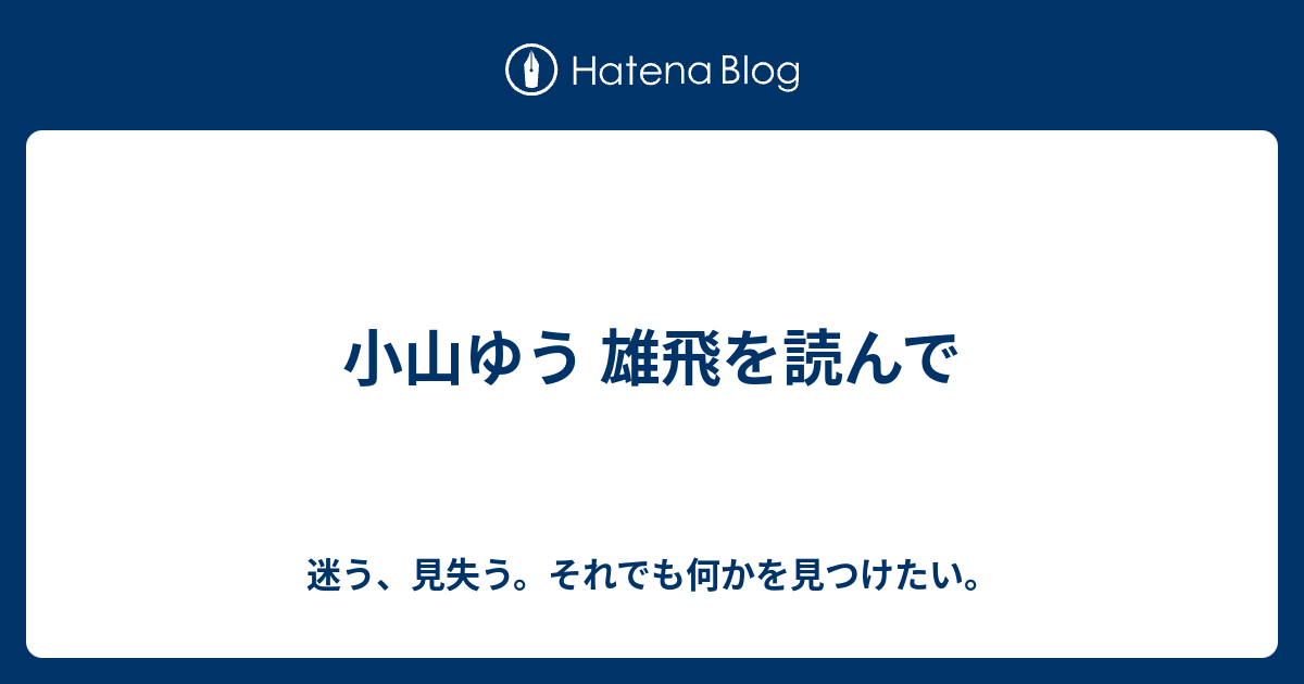 小山ゆう 雄飛を読んで 迷う 見失う それでも何かを見つけたい