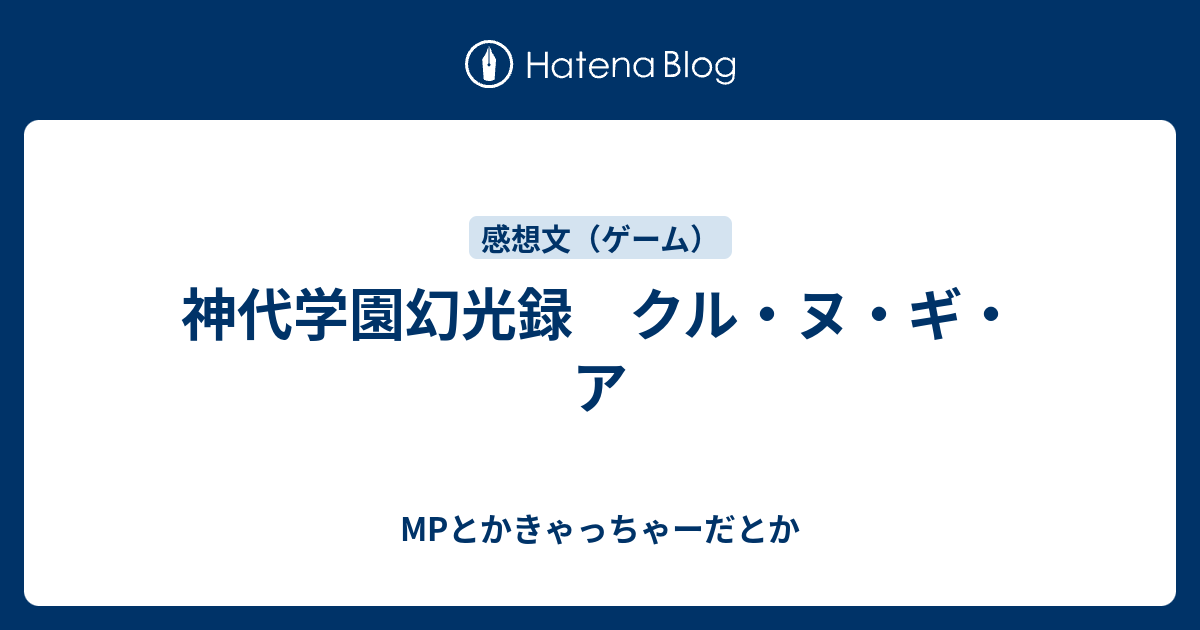 神代学園幻光録 クル ヌ ギ ア Mpとかきゃっちゃーだとか