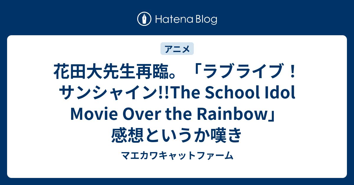 花田大先生再臨 ラブライブ サンシャイン The School Idol Movie Over The Rainbow 感想というか嘆き マエカワキャットファーム