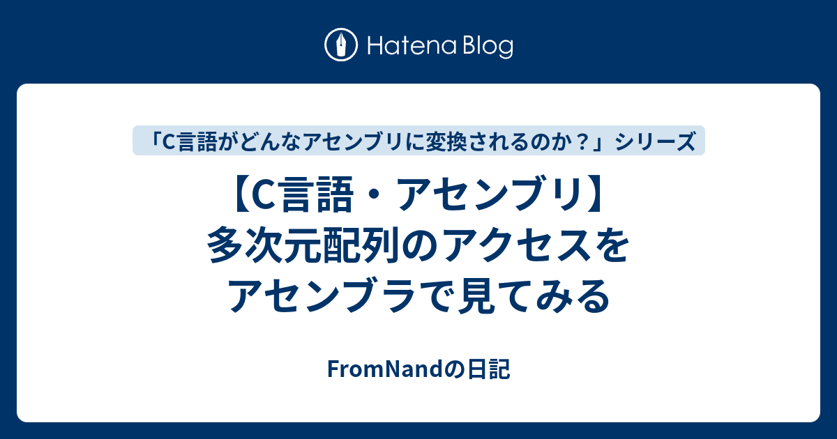 FromNandの日記  【C言語・アセンブリ】多次元配列のアクセスをアセンブラで見てみる