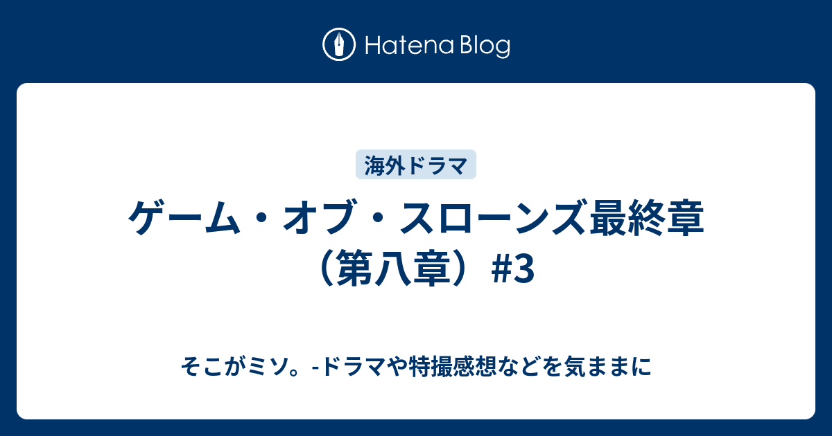 ゲーム オブ スローンズ最終章 第八章 3 そこがミソ ドラマや特撮感想などを気ままに