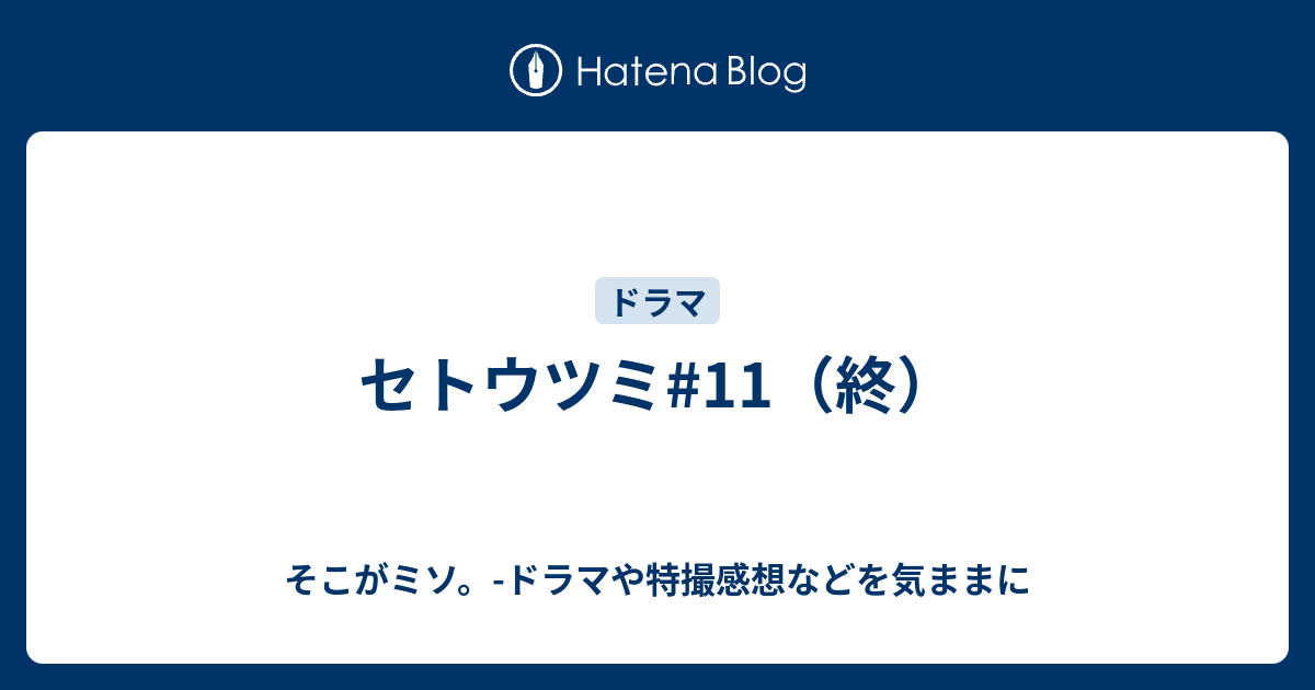 セトウツミ 11 終 そこがミソ ドラマや特撮感想などを気ままに