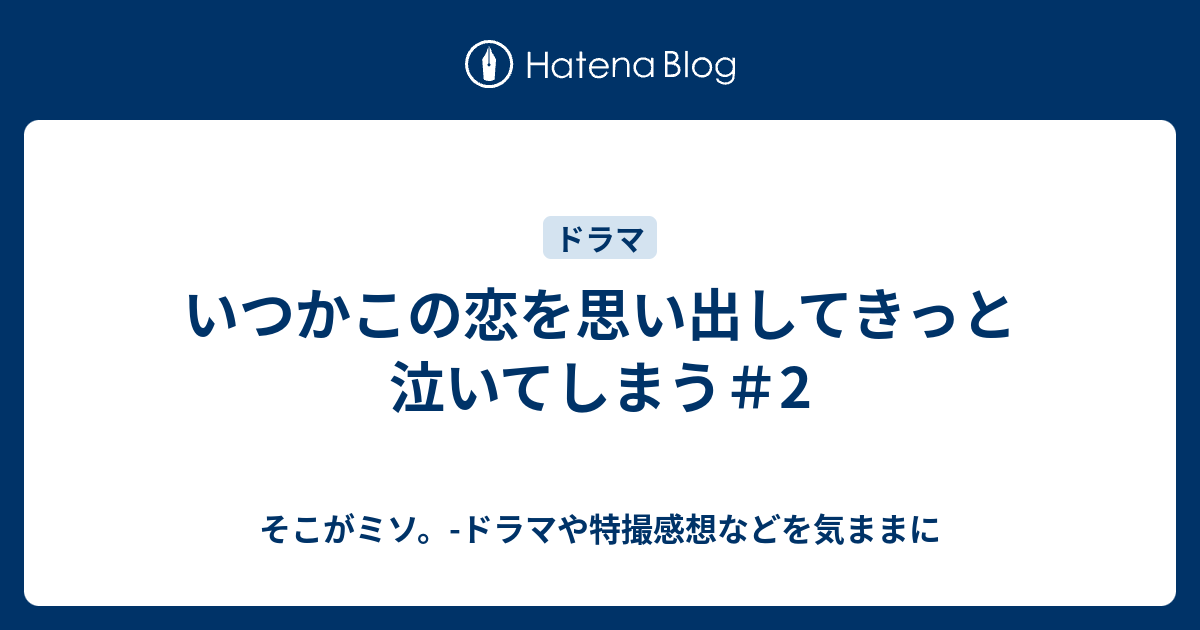 いつかこの恋を思い出してきっと泣いてしまう 2 そこがミソ ドラマや特撮感想などを気ままに