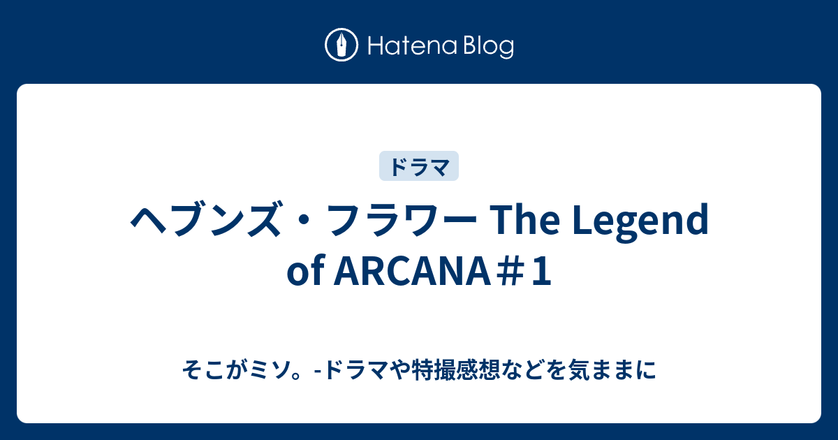 ヘブンズ フラワー The Legend Of Arcana 1 そこがミソ ドラマや特撮感想などを気ままに