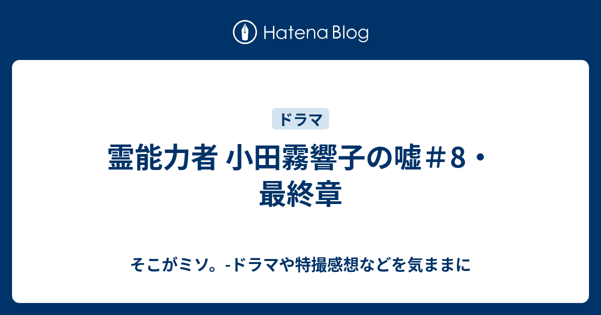 霊能力者 小田霧響子の嘘 8 最終章 そこがミソ ドラマや特撮感想などを気ままに