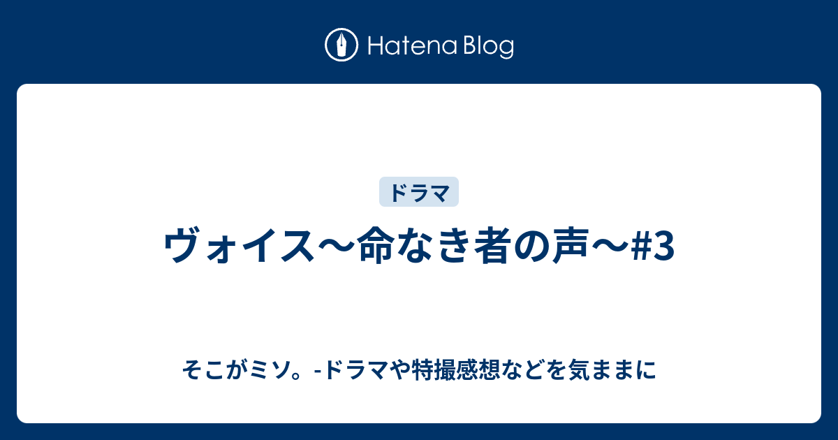 ヴォイス 命なき者の声 3 そこがミソ ドラマや特撮感想などを気ままに