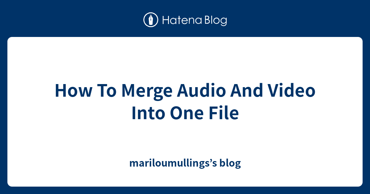 How To Merge Audio And Video Into One File mariloumullings’s blog