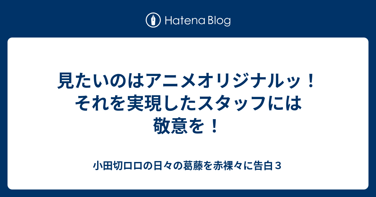 見たいのはアニメオリジナルッ それを実現したスタッフには敬意を 小田切ロロの日々の葛藤を赤裸々に告白３