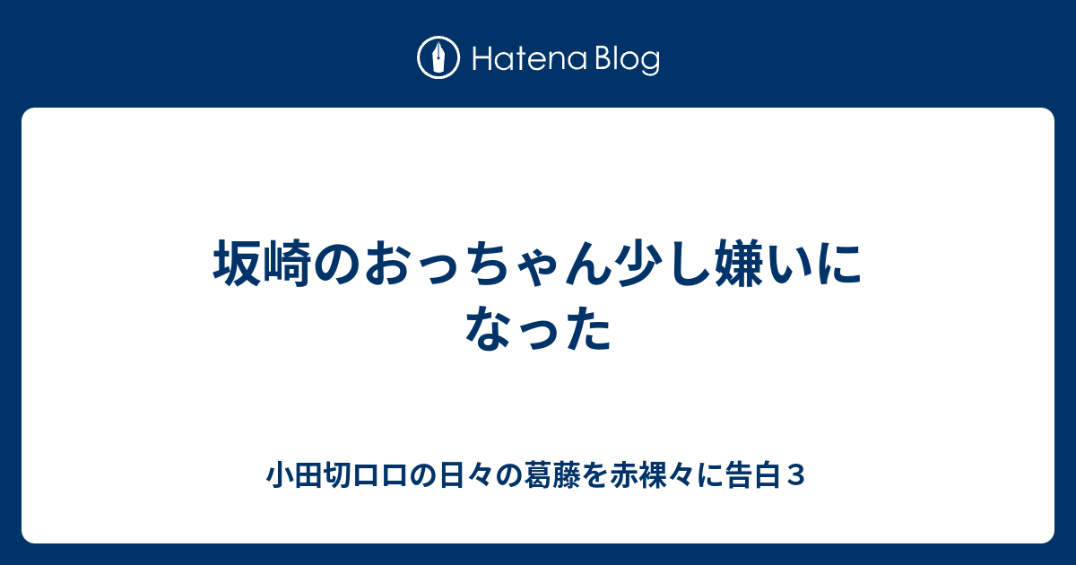 坂崎のおっちゃん少し嫌いになった 小田切ロロの日々の葛藤を赤裸々に告白３