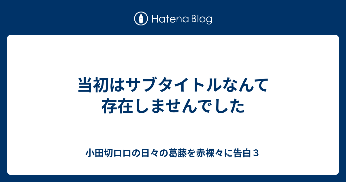 当初はサブタイトルなんて存在しませんでした 小田切ロロの日々の葛藤を赤裸々に告白３