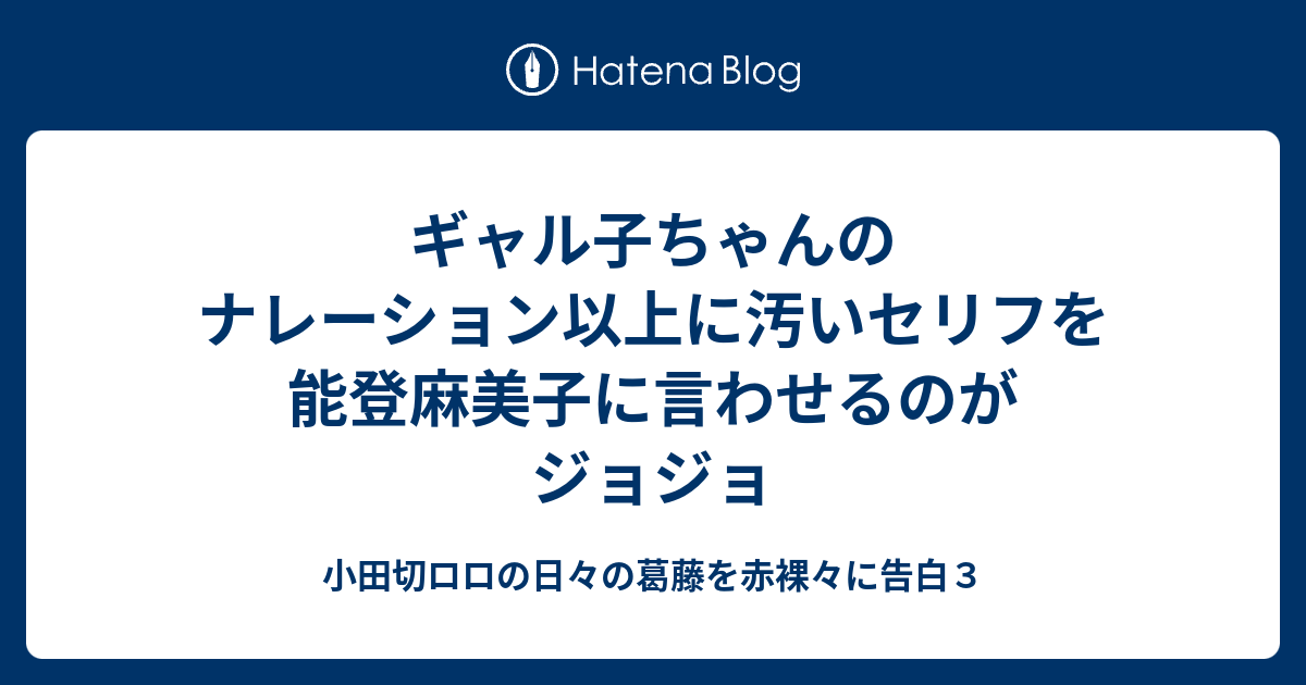 ギャル子ちゃんのナレーション以上に汚いセリフを能登麻美子に言わせるのがジョジョ 小田切ロロの日々の葛藤を赤裸々に告白３