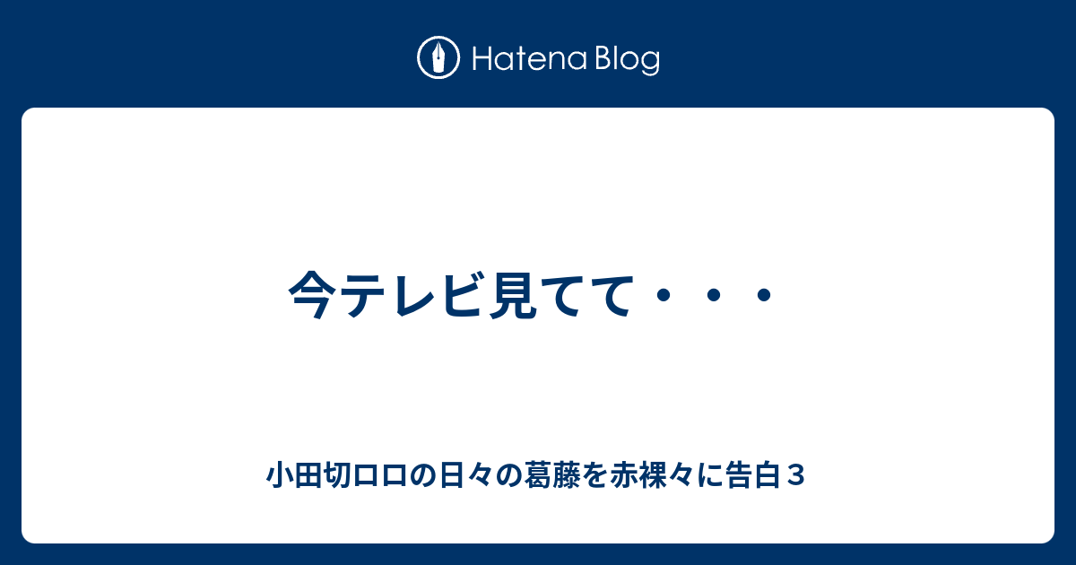 今テレビ見てて 小田切ロロの日々の葛藤を赤裸々に告白３