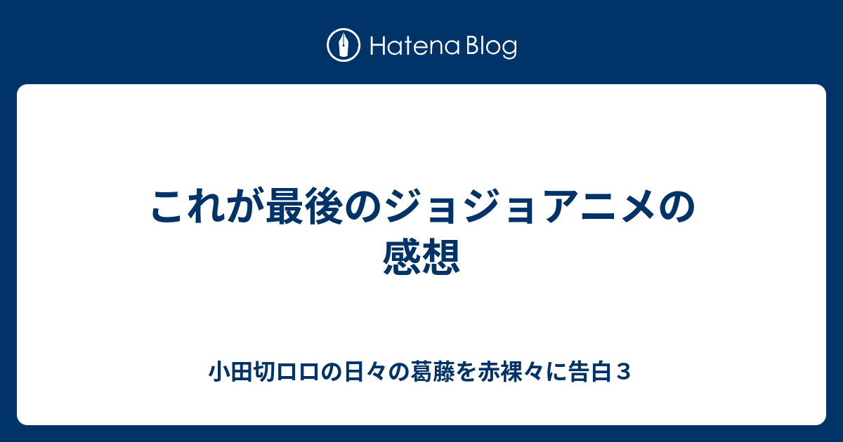 これが最後のジョジョアニメの感想 小田切ロロの日々の葛藤を赤裸々に告白３