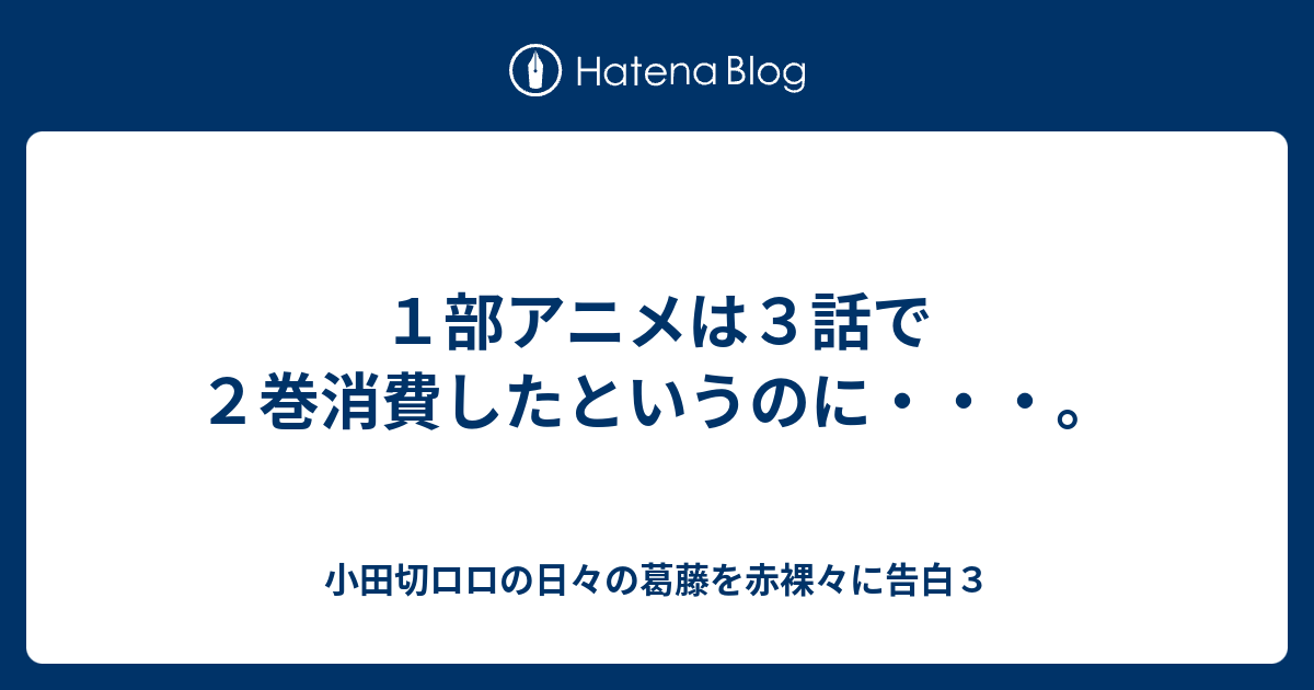 １部アニメは３話で２巻消費したというのに 小田切ロロの日々の葛藤を赤裸々に告白３