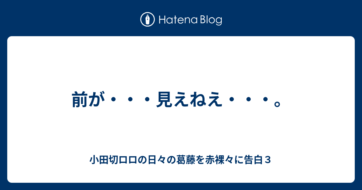 前が 見えねえ 小田切ロロの日々の葛藤を赤裸々に告白３