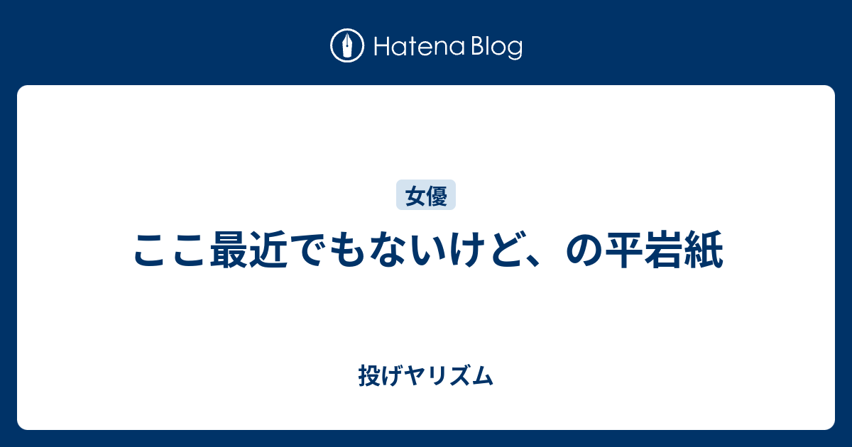 ここ最近でもないけど の平岩紙 投げヤリズム