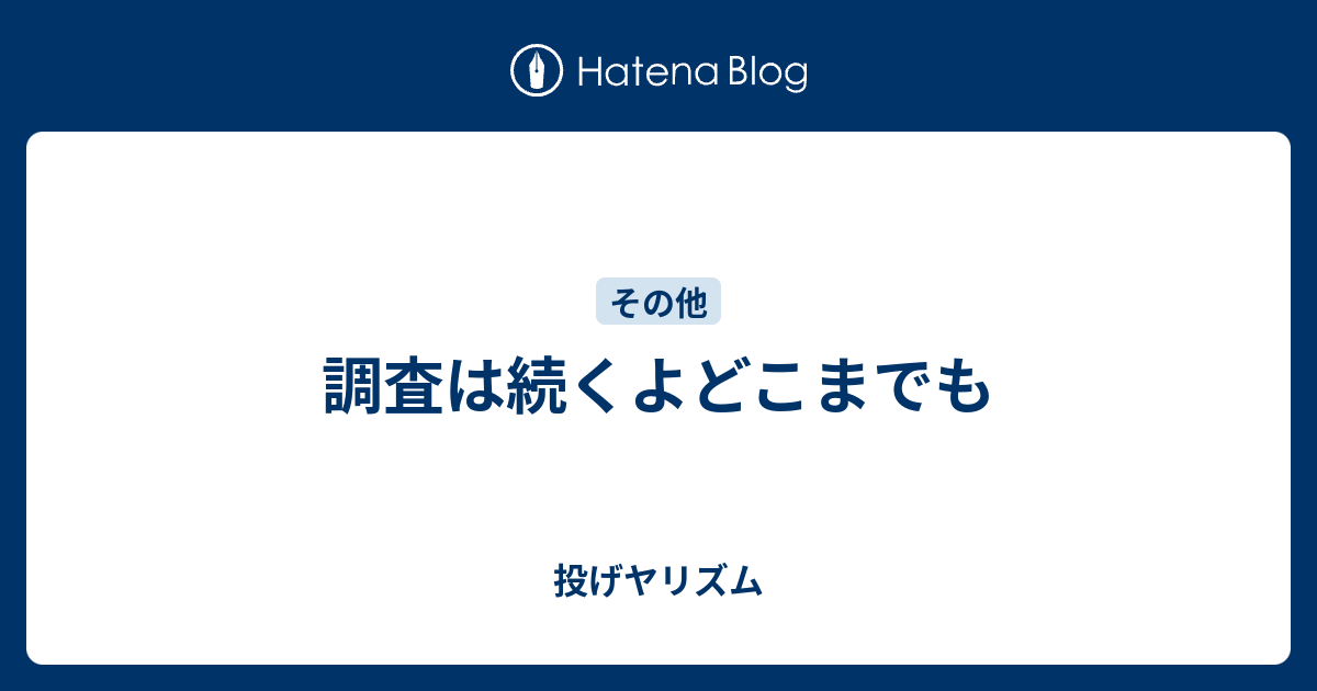 調査は続くよどこまでも 投げヤリズム