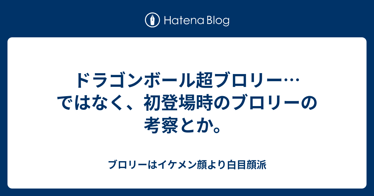 ドラゴンボール超ブロリー ではなく 初登場時のブロリーの考察とか ブロリーはイケメン顔より白目顔派