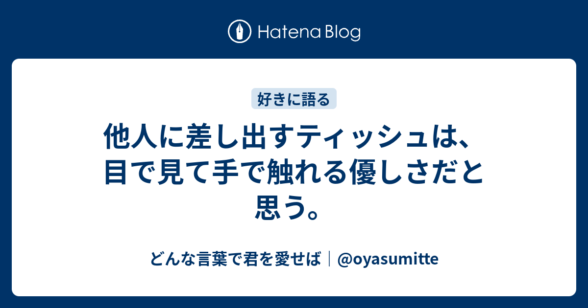 他人に差し出すティッシュは 目で見て手で触れる優しさだと思う どんな言葉で君を愛せば Oyasumitte