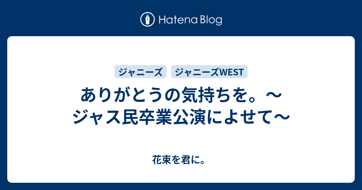 ありがとうの気持ちを ジャス民卒業公演によせて 花束を君に