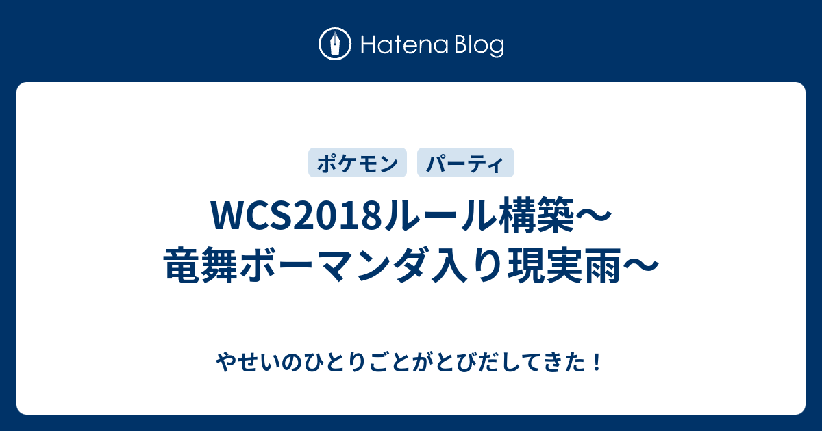 Wcs18ルール構築 竜舞ボーマンダ入り現実雨 やせいのひとりごとがとびだしてきた