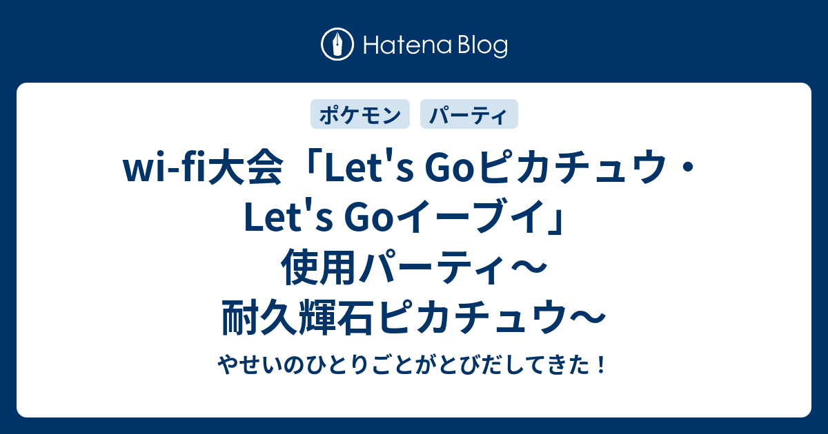 Wi Fi大会 Let S Goピカチュウ Let S Goイーブイ 使用パーティ 耐久輝石ピカチュウ やせいのひとりごとがとびだしてきた