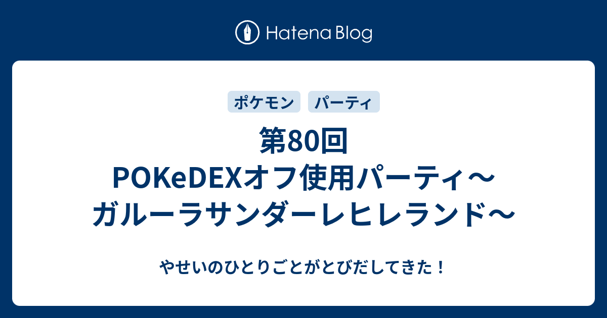 第80回pokedexオフ使用パーティ ガルーラサンダーレヒレランド やせいのひとりごとがとびだしてきた