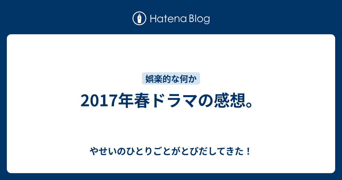 17年春ドラマの感想 やせいのひとりごとがとびだしてきた
