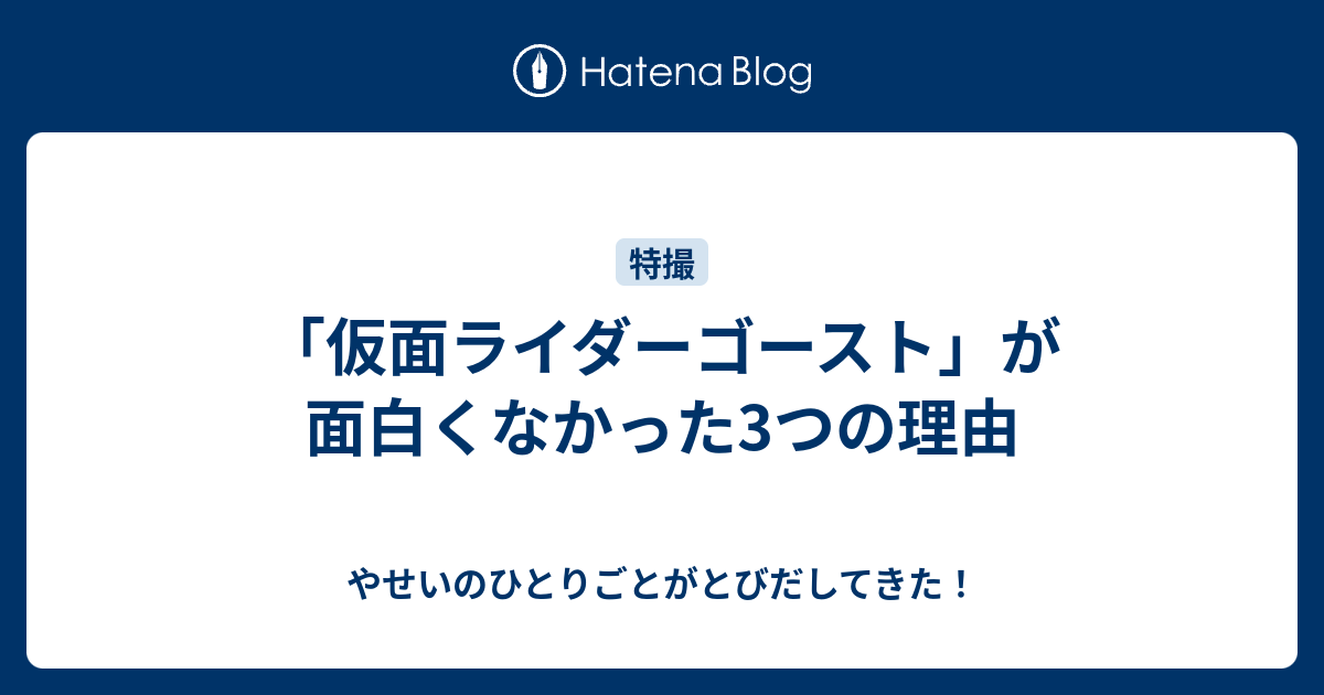 仮面ライダーゴースト が面白くなかった3つの理由 やせいのひとりごとがとびだしてきた