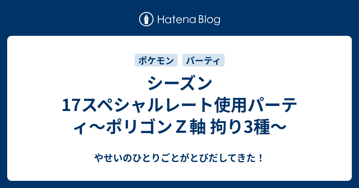 シーズン17スペシャルレート使用パーティ ポリゴンｚ軸 拘り3種 やせいのひとりごとがとびだしてきた