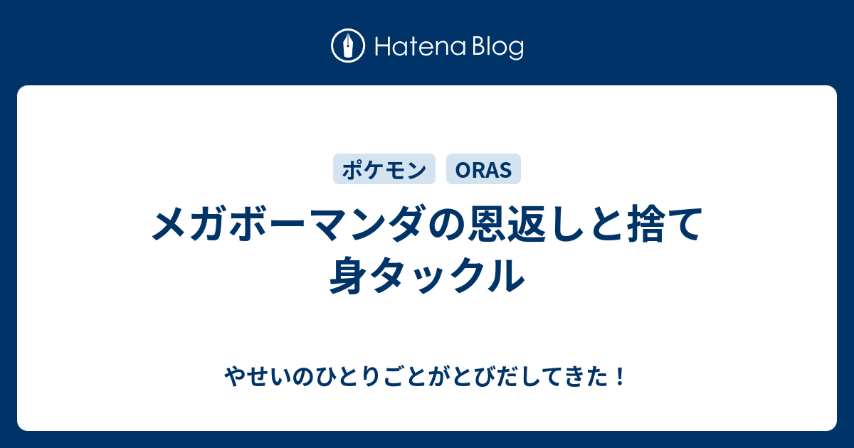 メガボーマンダの恩返しと捨て身タックル やせいのひとりごとがとびだしてきた