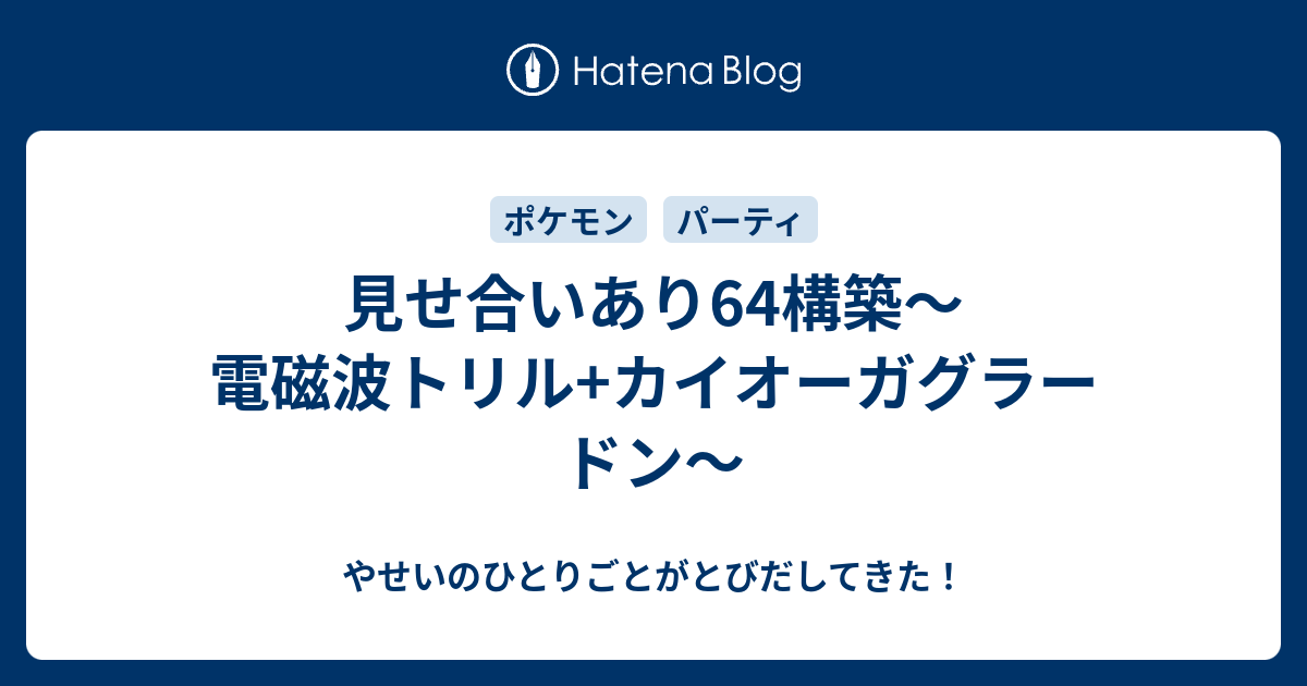 見せ合いあり64構築 電磁波トリル カイオーガグラードン やせいのひとりごとがとびだしてきた