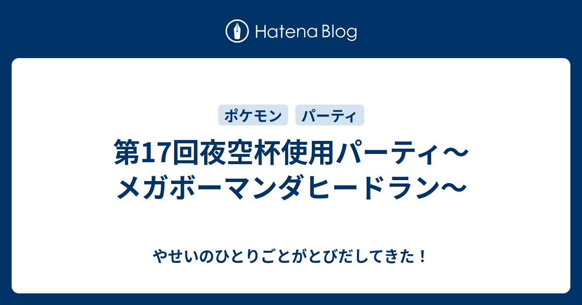 第17回夜空杯使用パーティ メガボーマンダヒードラン やせいのひとりごとがとびだしてきた
