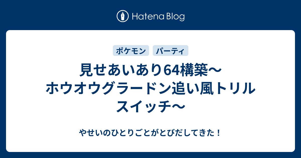 見せあいあり64構築 ホウオウグラードン追い風トリルスイッチ やせいのひとりごとがとびだしてきた