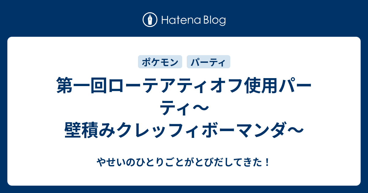 第一回ローテアティオフ使用パーティ 壁積みクレッフィボーマンダ やせいのひとりごとがとびだしてきた