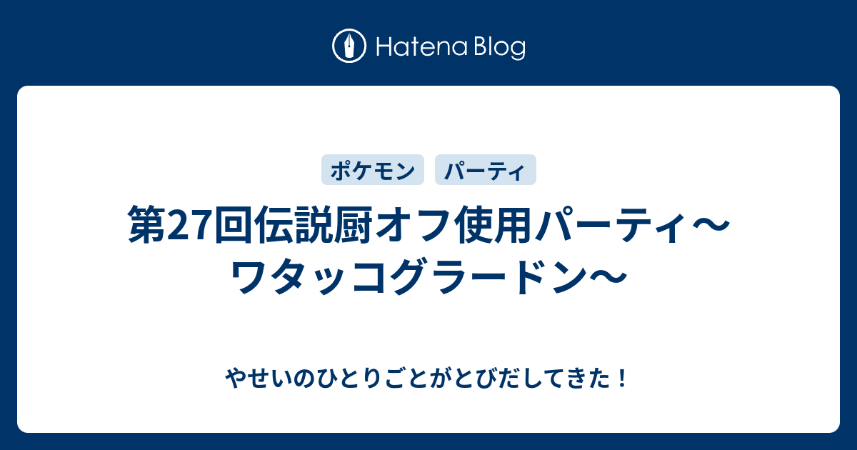 第27回伝説厨オフ使用パーティ ワタッコグラードン やせいのひとりごとがとびだしてきた