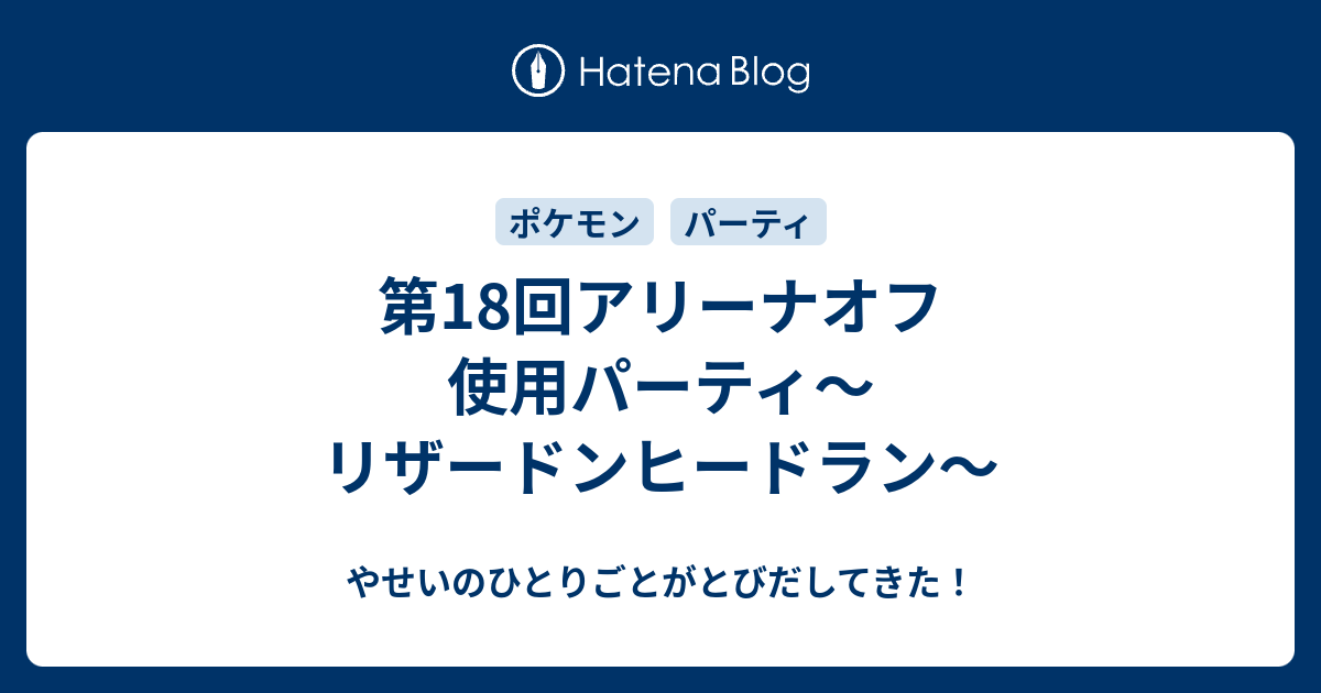 第18回アリーナオフ 使用パーティ リザードンヒードラン やせいのひとりごとがとびだしてきた