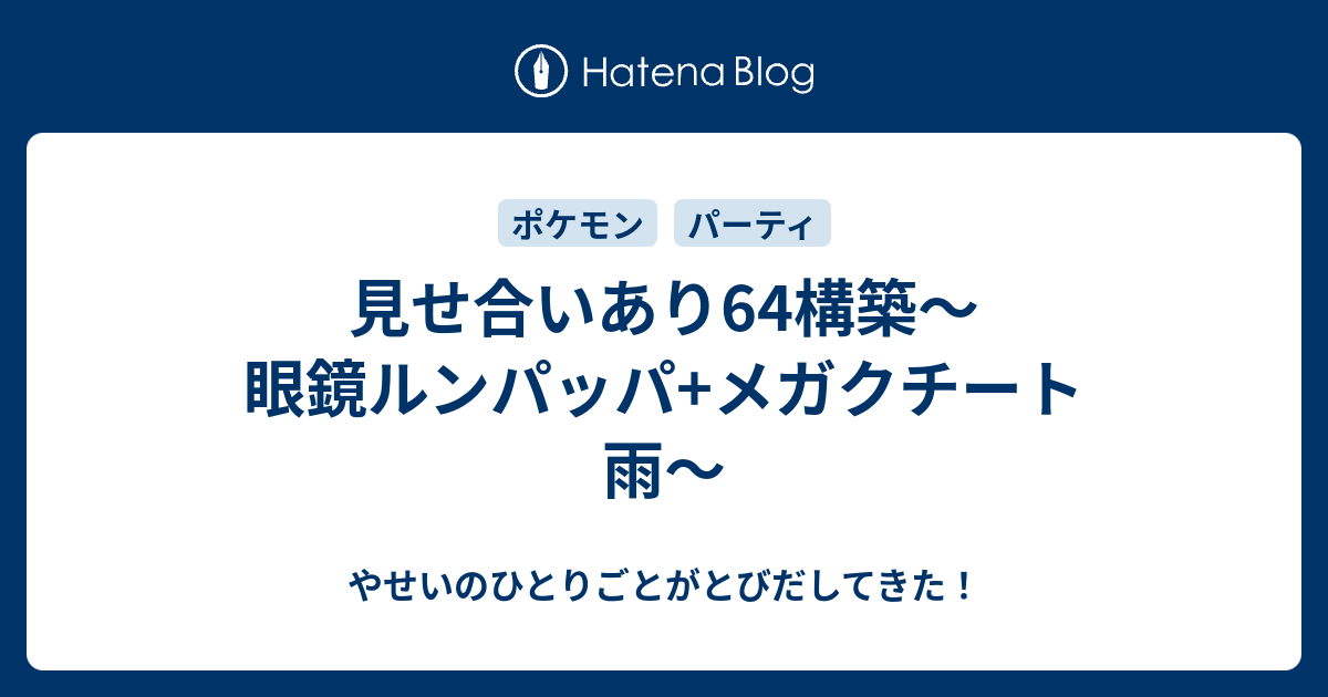 見せ合いあり64構築 眼鏡ルンパッパ メガクチート雨 やせいのひとりごとがとびだしてきた